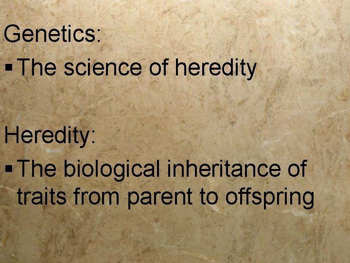 Genetics: § The science of heredity Heredity: § The biological inheritance of traits from