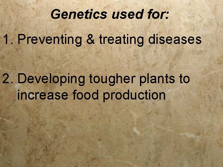 Genetics used for: 1. Preventing & treating diseases 2. Developing tougher plants to increase