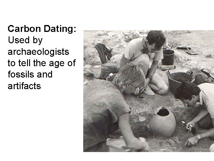 Carbon Dating: Used by archaeologists to tell the age of fossils and artifacts 