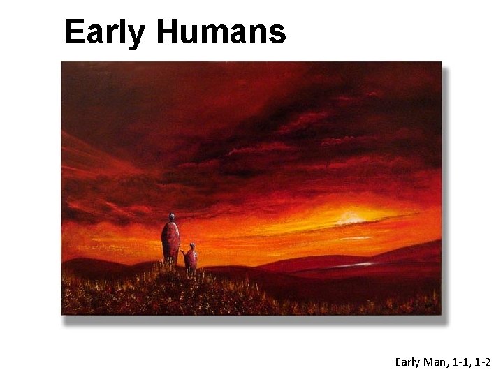 Early Humans Early Man, 1 -1, 1 -2 