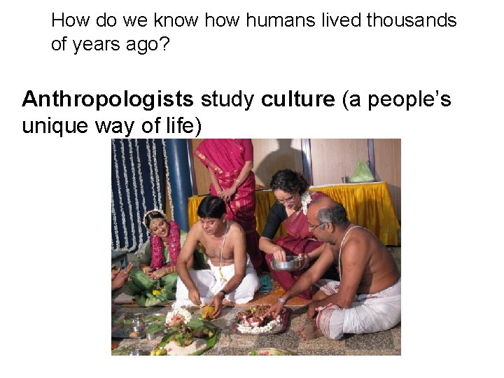 How do we know humans lived thousands of years ago? Anthropologists study culture (a