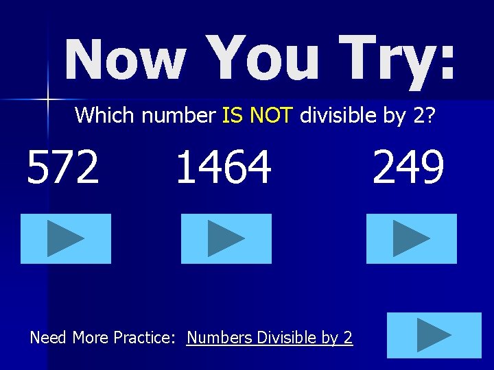 Now You Try: Which number IS NOT divisible by 2? 572 1464 Need More