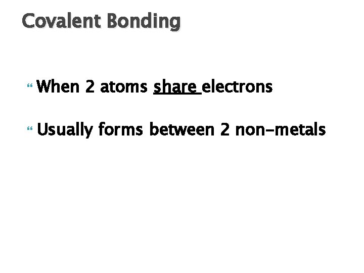 Covalent Bonding When 2 atoms share electrons Usually forms between 2 non-metals 