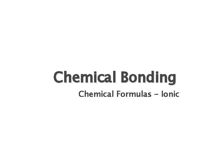 Chemical Bonding Chemical Formulas - Ionic 