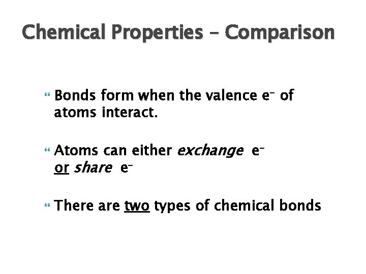 Chemical Properties – Comparison Bonds form when the valence e- of atoms interact. Atoms