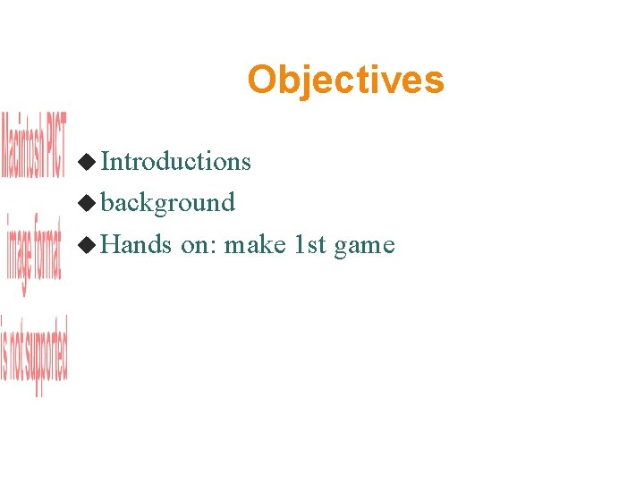 Objectives Introductions background Hands on: make 1 st game 