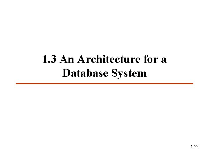 1. 3 An Architecture for a Database System 1 -22 1. 3 An Architecture for a Database System 1 -22