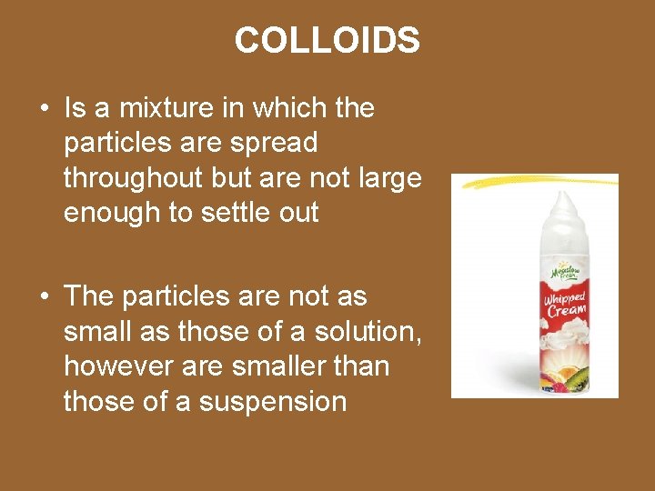 COLLOIDS • Is a mixture in which the particles are spread throughout but are