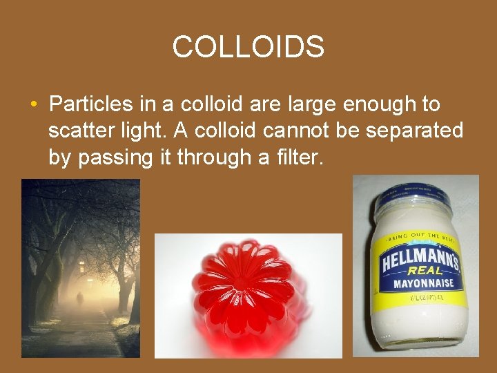 COLLOIDS • Particles in a colloid are large enough to scatter light. A colloid