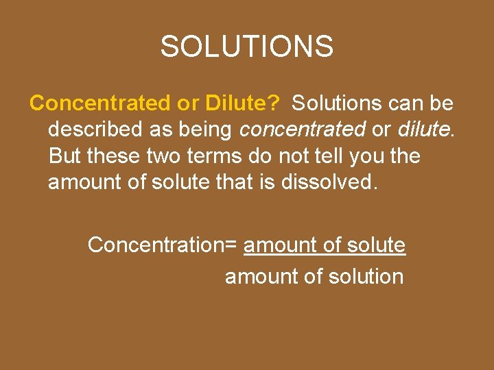SOLUTIONS Concentrated or Dilute? Solutions can be described as being concentrated or dilute. But