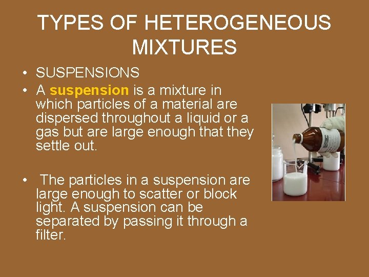TYPES OF HETEROGENEOUS MIXTURES • SUSPENSIONS • A suspension is a mixture in which