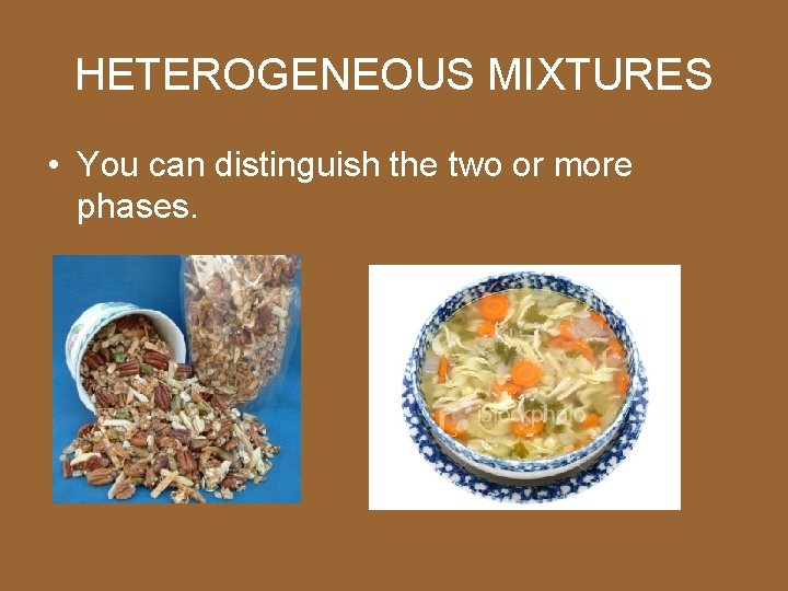 HETEROGENEOUS MIXTURES • You can distinguish the two or more phases. 