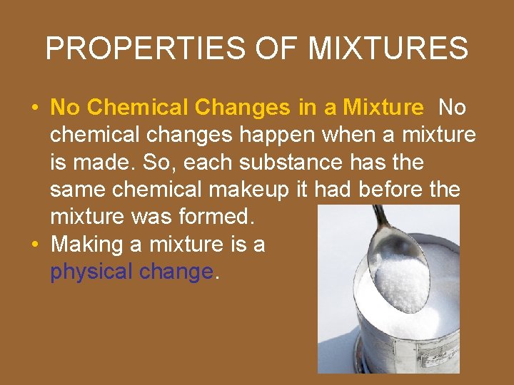 PROPERTIES OF MIXTURES • No Chemical Changes in a Mixture No chemical changes happen