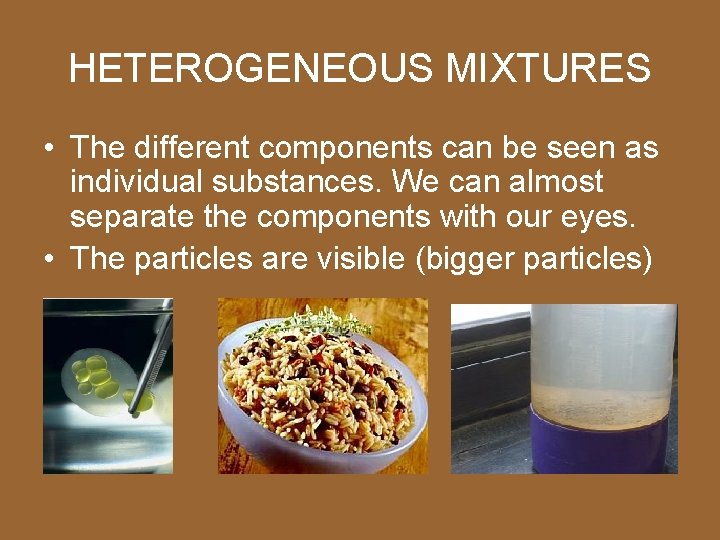 HETEROGENEOUS MIXTURES • The different components can be seen as individual substances. We can