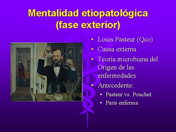 Mentalidad etiopatológica (fase exterior) • Louis Pasteur (Qco) • Causa externa. • Teoría microbiana