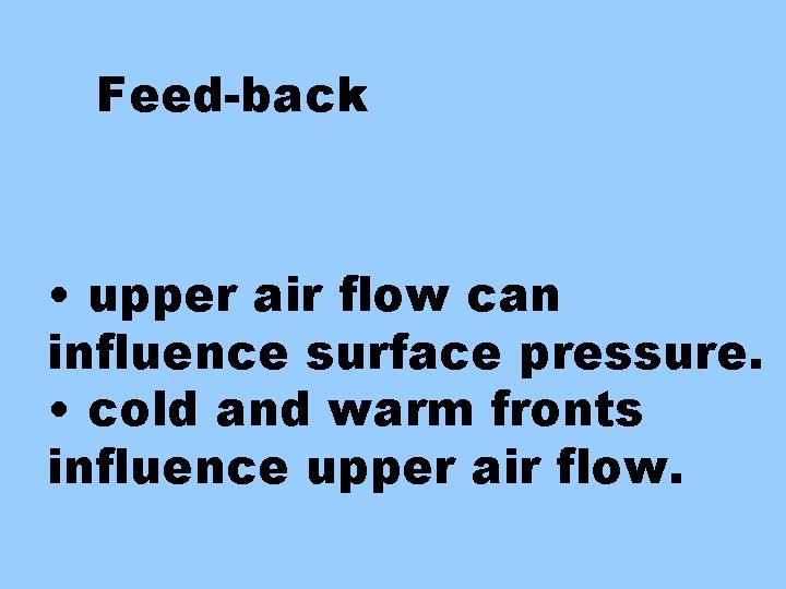Feed-back • upper air flow can influence surface pressure. • cold and warm fronts