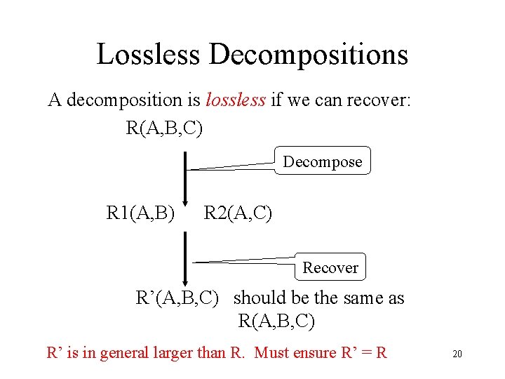 Lossless Decompositions A decomposition is lossless if we can recover: R(A, B, C) Decompose