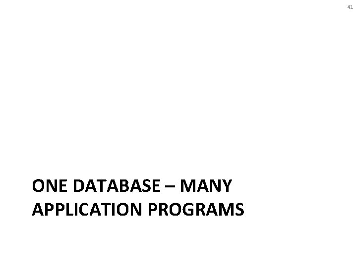 41 ONE DATABASE – MANY APPLICATION PROGRAMS 