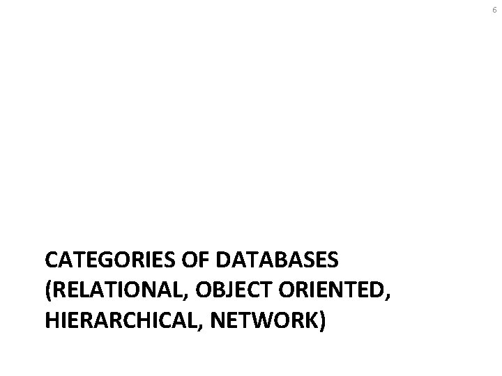 6 CATEGORIES OF DATABASES (RELATIONAL, OBJECT ORIENTED, HIERARCHICAL, NETWORK) 