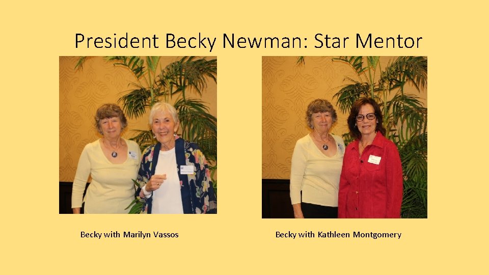 President Becky Newman: Star Mentor Becky with Marilyn Vassos Becky with Kathleen Montgomery 