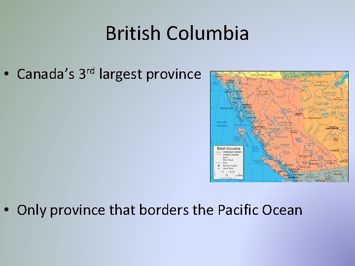 British Columbia • Canada’s 3 rd largest province • Only province that borders the