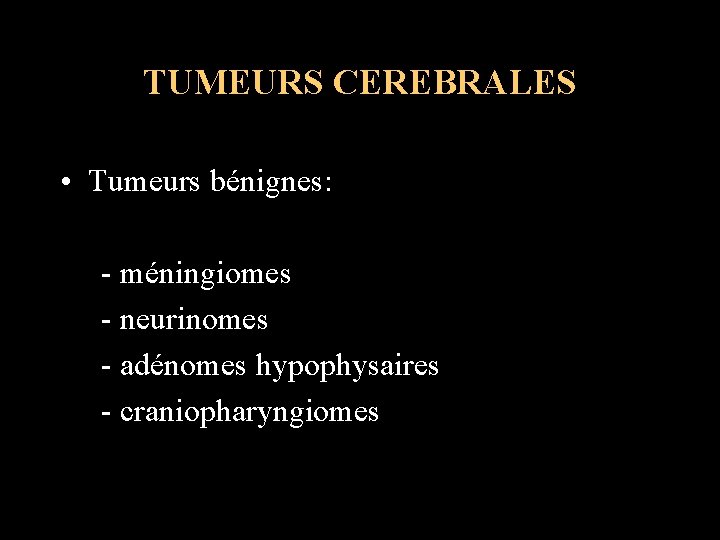 TUMEURS CEREBRALES • Tumeurs bénignes: - méningiomes - neurinomes - adénomes hypophysaires - craniopharyngiomes