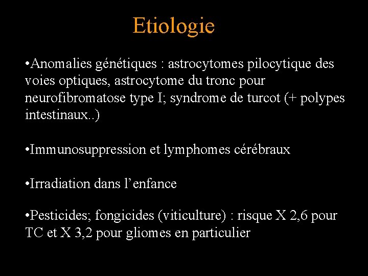 Etiologie • Anomalies génétiques : astrocytomes pilocytique des voies optiques, astrocytome du tronc pour