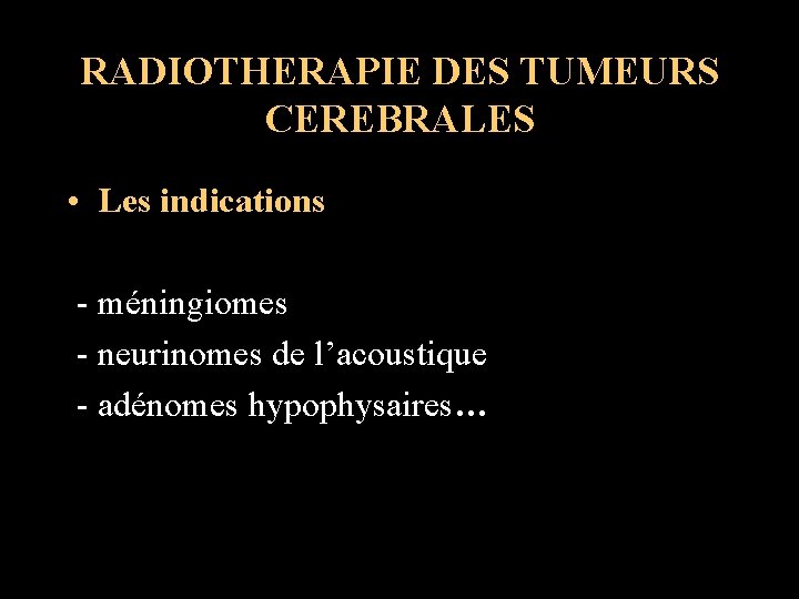 RADIOTHERAPIE DES TUMEURS CEREBRALES • Les indications - méningiomes - neurinomes de l’acoustique -