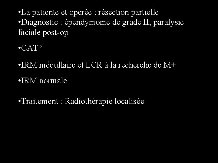  • La patiente et opérée : résection partielle • Diagnostic : épendymome de