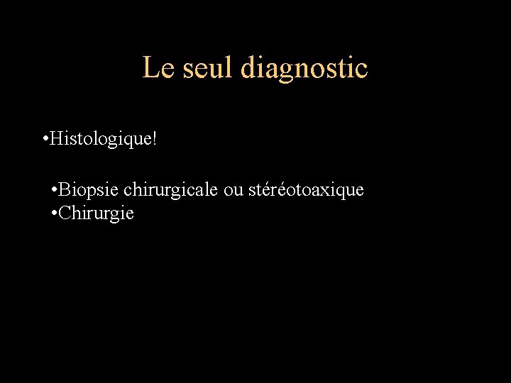 Le seul diagnostic • Histologique! • Biopsie chirurgicale ou stéréotoaxique • Chirurgie 