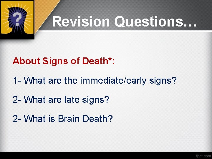 Revision Questions… About Signs of Death*: 1 - What are the immediate/early signs? 2
