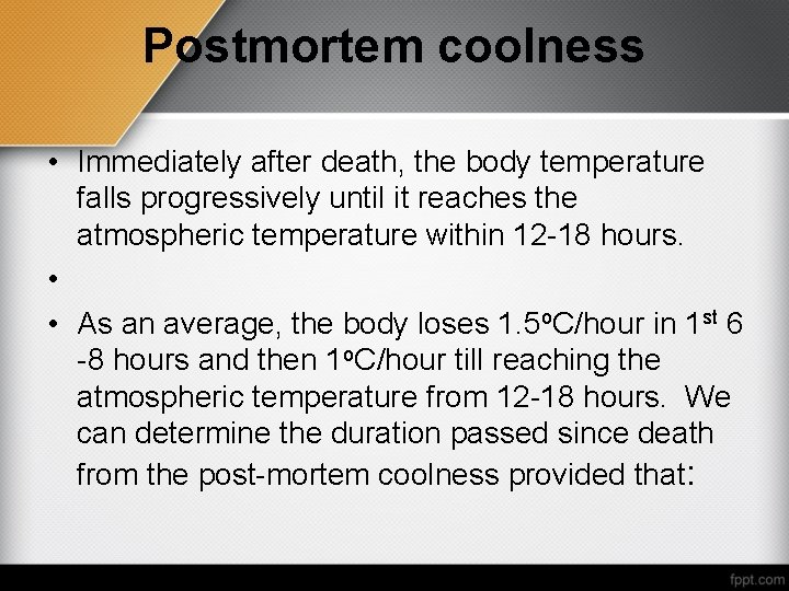 Postmortem coolness • Immediately after death, the body temperature falls progressively until it reaches