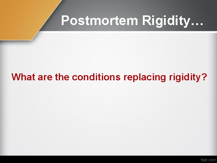 Postmortem Rigidity… What are the conditions replacing rigidity? 