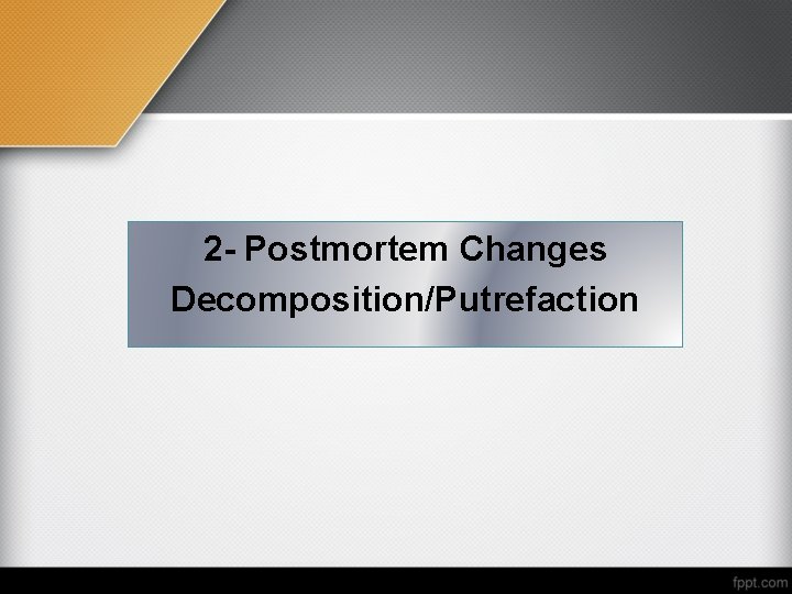 2 - Postmortem Changes Decomposition/Putrefaction 