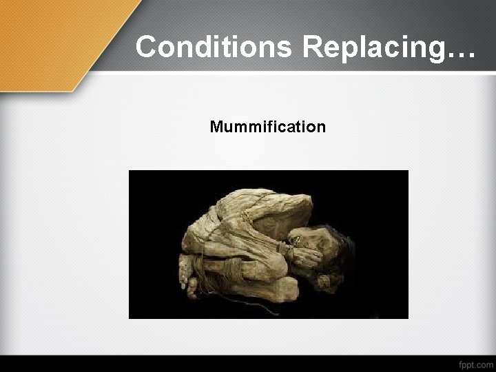Conditions Replacing… Mummification 