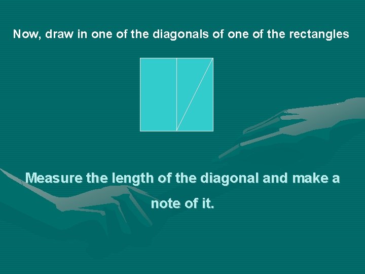 Now, draw in one of the diagonals of one of the rectangles Measure the