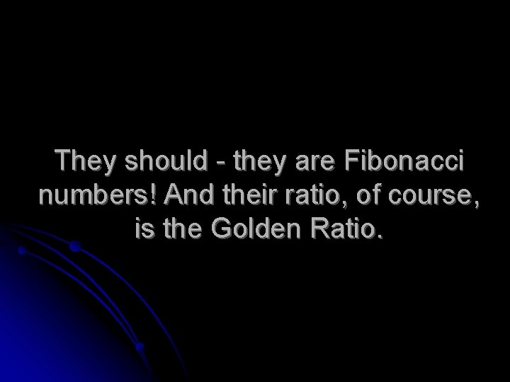 They should - they are Fibonacci numbers! And their ratio, of course, is the