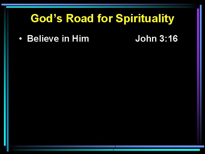 God’s Road for Spirituality • Believe in Him John 3: 16 