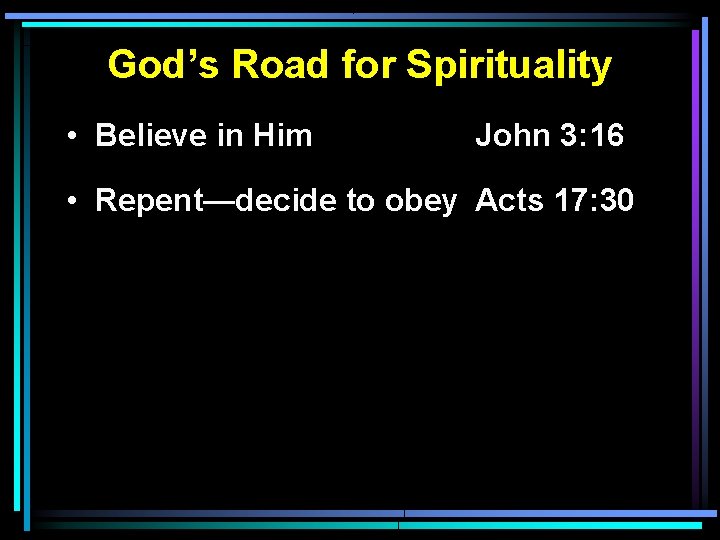 God’s Road for Spirituality • Believe in Him John 3: 16 • Repent—decide to