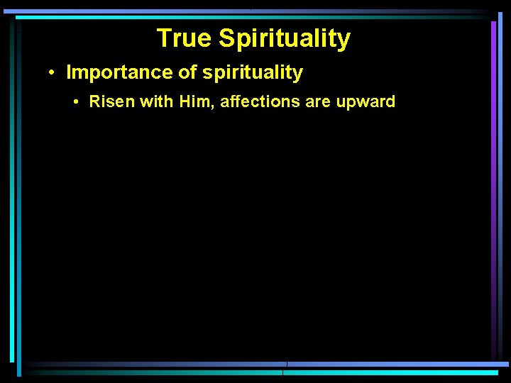 True Spirituality • Importance of spirituality • Risen with Him, affections are upward 