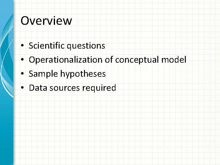 Overview • • Scientific questions Operationalization of conceptual model Sample hypotheses Data sources required