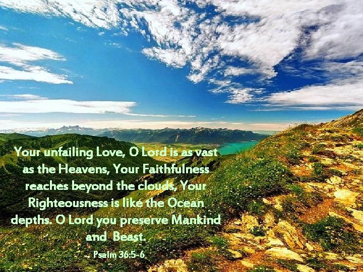 Your unfailing Love, O Lord is as vast as the Heavens, Your Faithfulness reaches