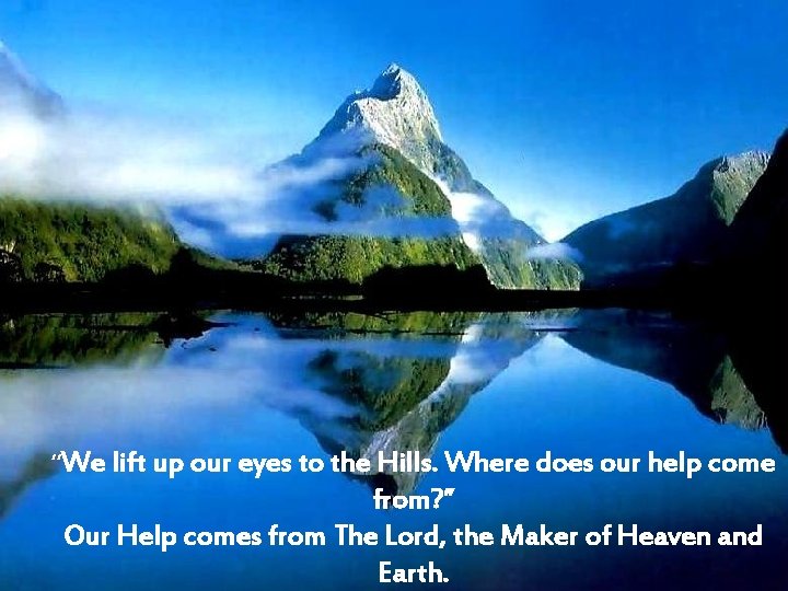 “We lift up our eyes to the Hills. Where does our help come from?