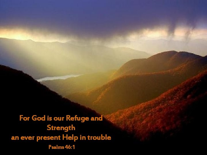 For God is our Refuge and Strength an ever present Help in trouble Psalms