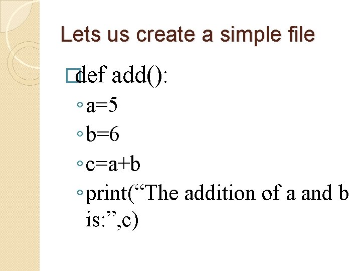 Lets us create a simple file �def add(): ◦ a=5 ◦ b=6 ◦ c=a+b