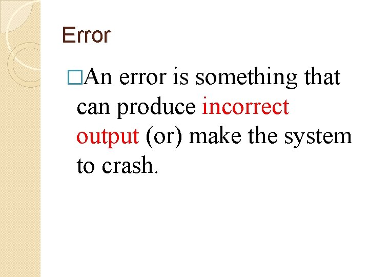 Error �An error is something that can produce incorrect output (or) make the system