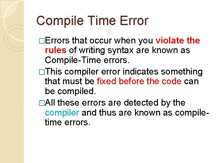 Compile Time Error �Errors that occur when you violate the rules of writing syntax