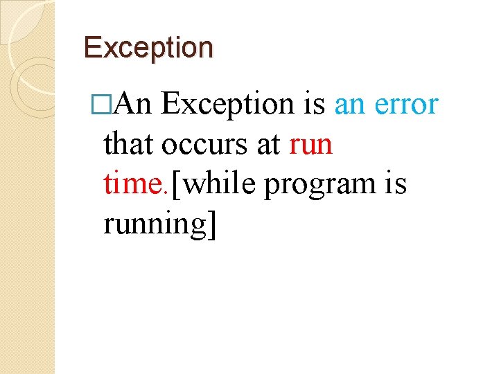 Exception �An Exception is an error that occurs at run time. [while program is