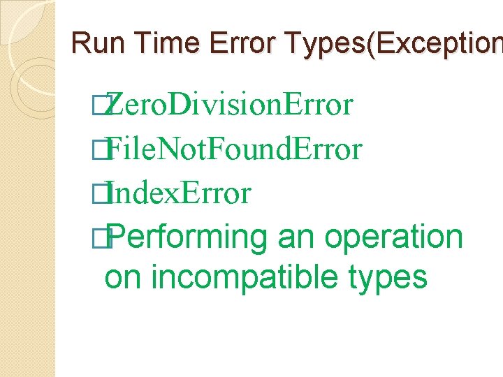 Run Time Error Types(Exception �Zero. Division. Error �File. Not. Found. Error �Index. Error �Performing