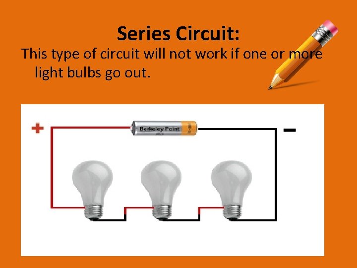 Series Circuit: This type of circuit will not work if one or more light